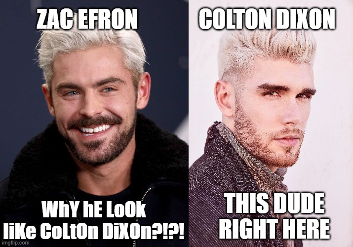 Seriously!!! Oh, and all credits to my sis. (´▽`ʃ♡ƪ) | ZAC EFRON; COLTON DIXON; WhY hE LoOk liKe CoLtOn DiXOn?!?! THIS DUDE RIGHT HERE | image tagged in funny,zac efron,colton dixon,sis star wars addicted | made w/ Imgflip meme maker