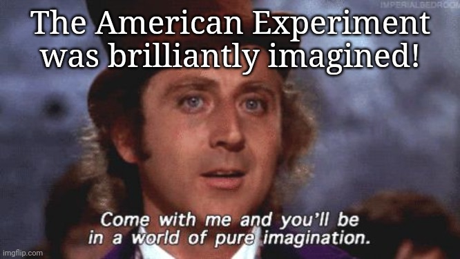 Willy Wonka Pure Imagination | The American Experiment was brilliantly imagined! | image tagged in willy wonka pure imagination | made w/ Imgflip meme maker
