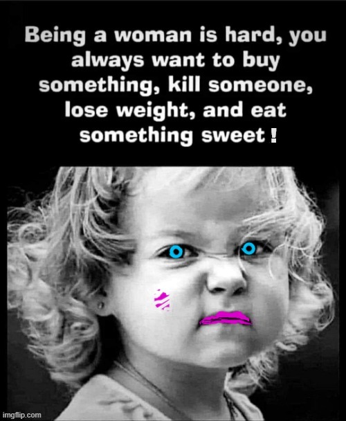 Being a Woman ! | image tagged in hard work | made w/ Imgflip meme maker