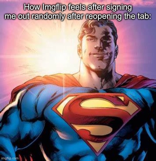 Superman Starman Meme | How Imgflip feels after signing me out randomly after reopening the tab: | image tagged in superman starman meme | made w/ Imgflip meme maker