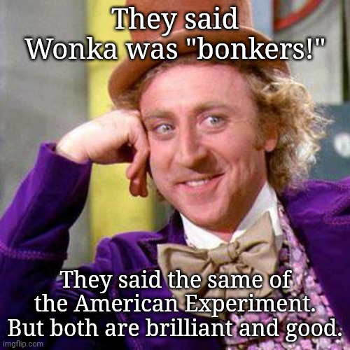 Willy Wonka Blank | They said Wonka was "bonkers!"; They said the same of the American Experiment. But both are brilliant and good. | image tagged in willy wonka blank | made w/ Imgflip meme maker