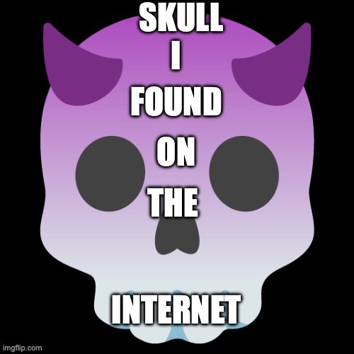 OwO | SKULL; I; FOUND; ON; THE; INTERNET | image tagged in memes,skull,funny,animals,hello,hi site mod please comment | made w/ Imgflip meme maker