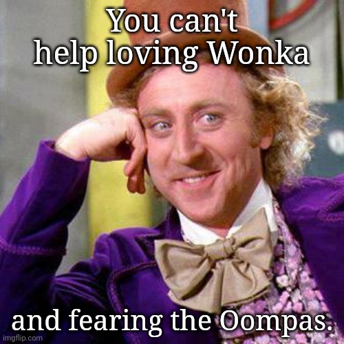 Willy Wonka Blank | You can't help loving Wonka; and fearing the Oompas. | image tagged in willy wonka blank | made w/ Imgflip meme maker