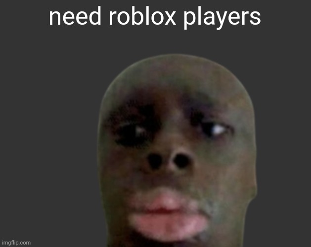 K K | need roblox players | image tagged in k k | made w/ Imgflip meme maker