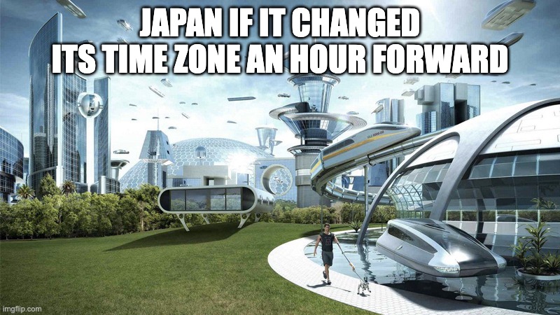 in Tokyo the sun rises at 4:30 | JAPAN IF IT CHANGED ITS TIME ZONE AN HOUR FORWARD | image tagged in society if | made w/ Imgflip meme maker