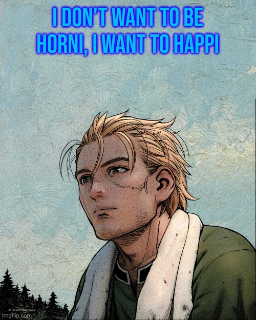._. | I don't want to be horni, I want to happi | image tagged in vinland saga thorfinn smiling | made w/ Imgflip meme maker