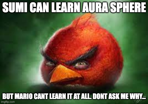 Realistic Red Angry Birds | SUMI CAN LEARN AURA SPHERE; BUT MARIO CANT LEARN IT AT ALL. DONT ASK ME WHY... | image tagged in realistic red angry birds | made w/ Imgflip meme maker