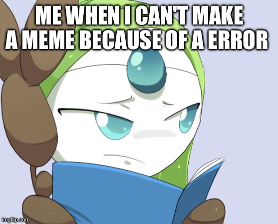 EVERYONE KNOWS THE FEELING | ME WHEN I CAN'T MAKE A MEME BECAUSE OF A ERROR | image tagged in meloetta sees you | made w/ Imgflip meme maker