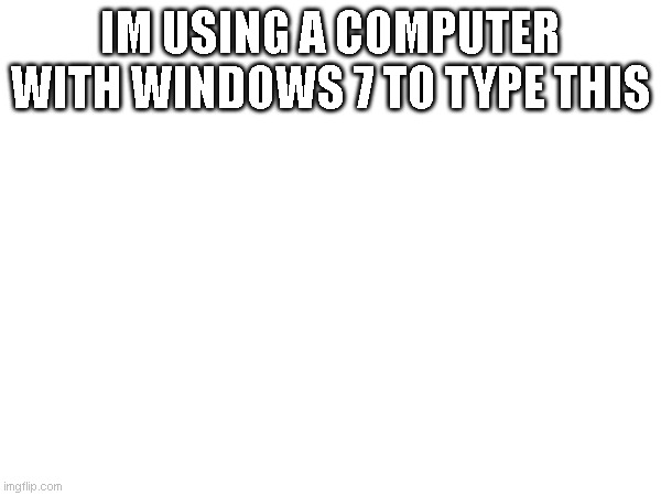 my phone died :( | IM USING A COMPUTER WITH WINDOWS 7 TO TYPE THIS | made w/ Imgflip meme maker