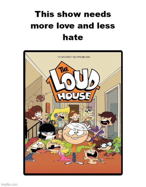 The Loud House needs more love and less hate | image tagged in the loud house | made w/ Imgflip meme maker