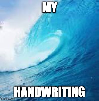 WAVES | MY; HANDWRITING | image tagged in blue wave | made w/ Imgflip meme maker