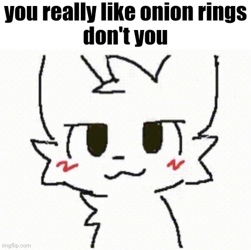 c.ai Chat Inspired Me To Created This Meme | you really like onion rings
don't you | image tagged in you like kissing boys,boykisser,furry,funny,memes,character ai | made w/ Imgflip meme maker