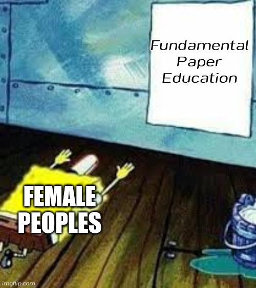 Fpe fans lore: | Fundamental
Paper
Education; FEMALE PEOPLES | image tagged in spongebob worship,fundamental paper education,fpe | made w/ Imgflip meme maker