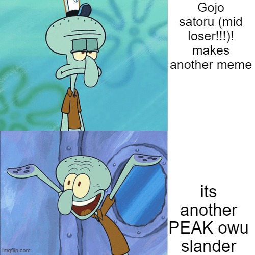 Squidward sad then happy | Gojo satoru (mid loser!!!)! makes another meme its another PEAK owu slander | image tagged in squidward sad then happy | made w/ Imgflip meme maker