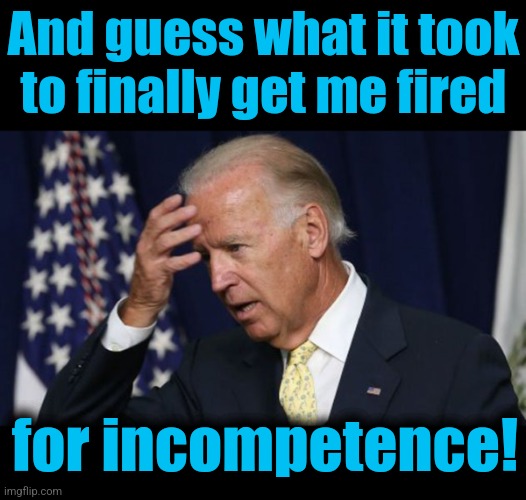 And guess what it took
to finally get me fired for incompetence! | image tagged in blank black,joe biden worries | made w/ Imgflip meme maker