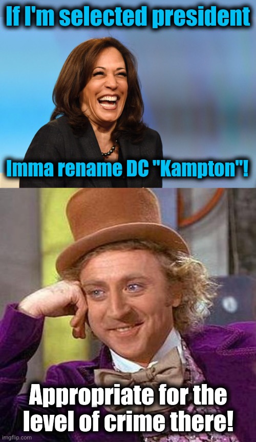 Straight into "Kampton"! | If I'm selected president; Imma rename DC "Kampton"! Appropriate for the
level of crime there! | image tagged in kamala harris laughing,memes,creepy condescending wonka,democrats,washington dc,crime | made w/ Imgflip meme maker