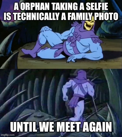 Skeletor disturbing facts | A ORPHAN TAKING A SELFIE IS TECHNICALLY A FAMILY PHOTO; UNTIL WE MEET AGAIN | image tagged in skeletor disturbing facts | made w/ Imgflip meme maker