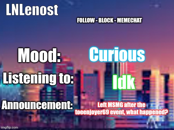 Actually I left 1.5 years ago | Curious; Idk; Left MSMG after the toeenjoyer69 event, what happened? | image tagged in lnlenost's announcement template | made w/ Imgflip meme maker