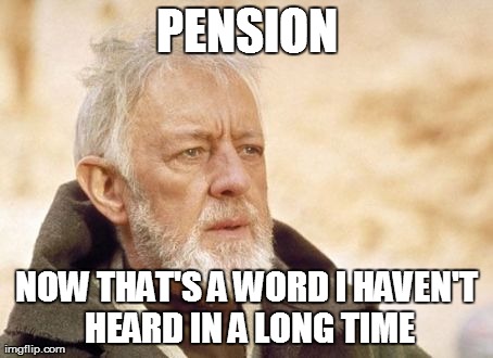 Obi Wan Kenobi | PENSION NOW THAT'S A WORD I HAVEN'T HEARD IN A LONG TIME | image tagged in memes,obi wan kenobi,AdviceAnimals | made w/ Imgflip meme maker