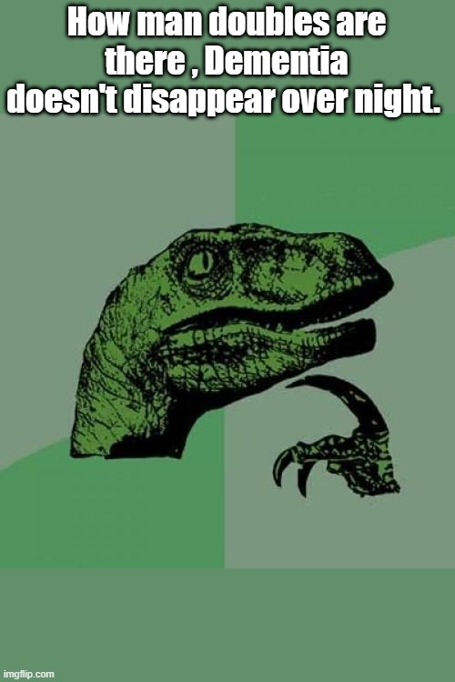 Philosoraptor Meme | How man doubles are there , Dementia doesn't disappear over night. | image tagged in memes,philosoraptor | made w/ Imgflip meme maker