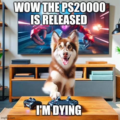 Ps20000 is new | WOW THE PS20000 IS RELEASED; I'M DYING | image tagged in ps5,gaming | made w/ Imgflip meme maker