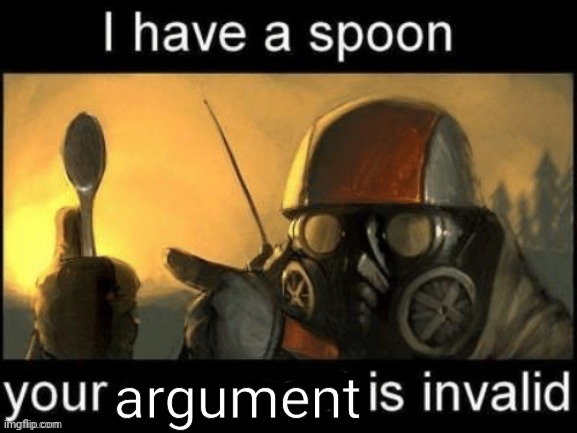 I have a spoon your x is invalid | argument | image tagged in i have a spoon your x is invalid | made w/ Imgflip meme maker