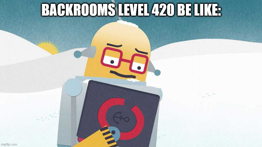 Backrooms Level 420 Be Like | BACKROOMS LEVEL 420 BE LIKE: | image tagged in its so cold,meme,backrooms,the backrooms,420,level | made w/ Imgflip meme maker
