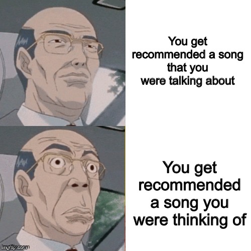 surprised anime guy | You get recommended a song that you were talking about; You get recommended a song you were thinking of | image tagged in surprised anime guy | made w/ Imgflip meme maker