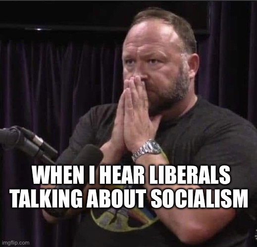 Alex Jones Inhales | WHEN I HEAR LIBERALS TALKING ABOUT SOCIALISM | image tagged in alex jones inhales,socialism,liberals,politics,political meme | made w/ Imgflip meme maker