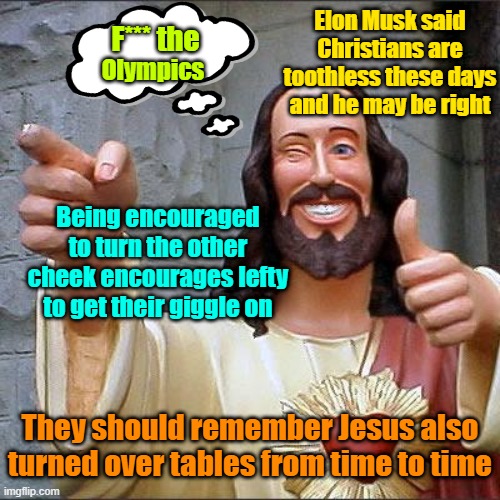 Spiritual amnesia | Olympics; Elon Musk said Christians are toothless these days and he may be right; F*** the; Being encouraged to turn the other cheek encourages lefty to get their giggle on; They should remember Jesus also turned over tables from time to time | image tagged in olympics,drag queen,christianity,insults,maga | made w/ Imgflip meme maker