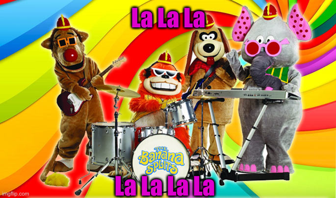 Banana Splits | La La La La La La La | image tagged in banana splits | made w/ Imgflip meme maker