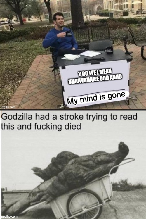 Y DO WE I MEAN UWUWUWUEE OCD ADHD | image tagged in my mind is gone,godzilla | made w/ Imgflip meme maker