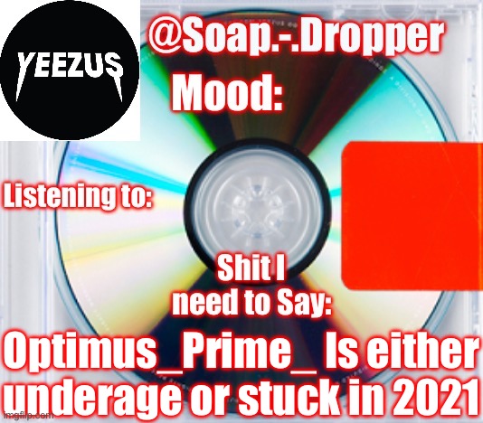 Soap’s Yeezus Template | Optimus_Prime_ Is either underage or stuck in 2021 | image tagged in soap s yeezus template | made w/ Imgflip meme maker