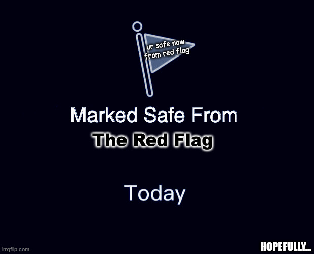 Marked Safe From | ur safe now
from red flag; The Red Flag; HOPEFULLY... | image tagged in memes,marked safe from | made w/ Imgflip meme maker