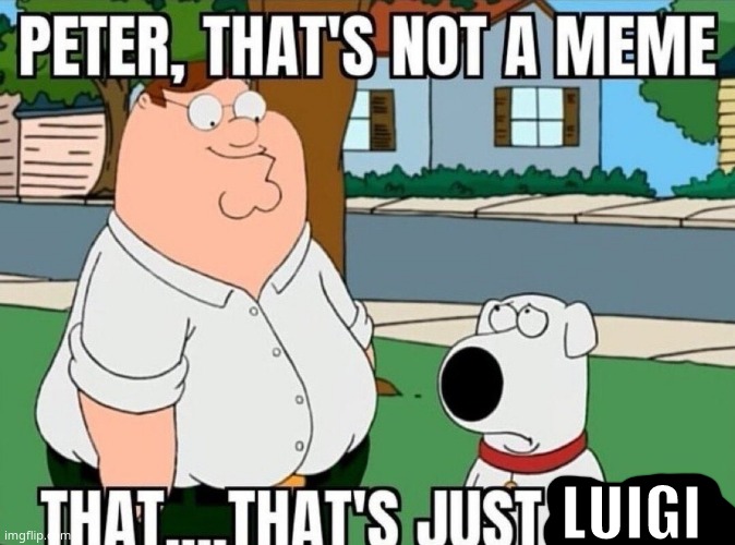 Peter, that's not a meme. | LUIGI | image tagged in peter that's not a meme | made w/ Imgflip meme maker