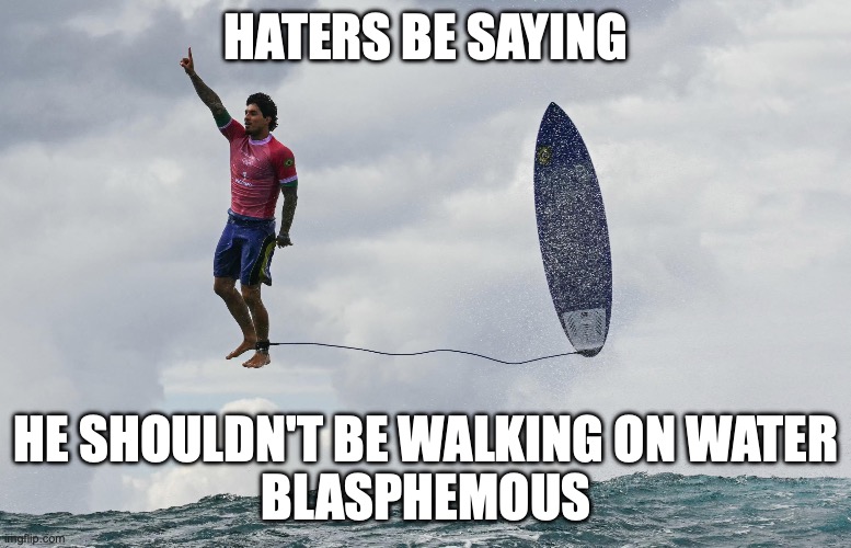 HATERS BE SAYING; HE SHOULDN'T BE WALKING ON WATER
BLASPHEMOUS | image tagged in memes | made w/ Imgflip meme maker