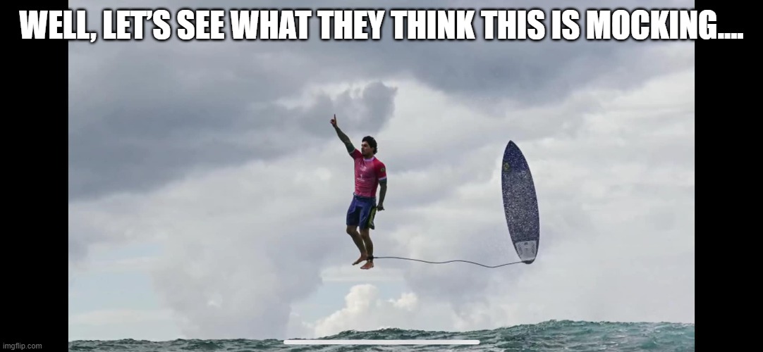 Surfer God | WELL, LET’S SEE WHAT THEY THINK THIS IS MOCKING…. | image tagged in funny | made w/ Imgflip meme maker