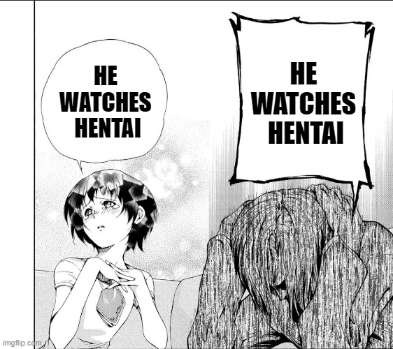 Watching japanase culture | HE 
WATCHES 
HENTAI; HE 
WATCHES 
HENTAI | image tagged in funny,hentai,manga,female,male,relatable | made w/ Imgflip meme maker