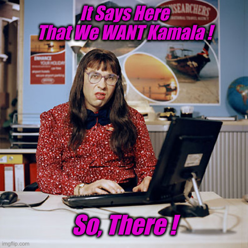 Annointed Democrat Nominee, For Now | It Says Here That We WANT Kamala ! So, There ! | image tagged in political meme,politics,funny memes,funny,annointed,kamala harris | made w/ Imgflip meme maker