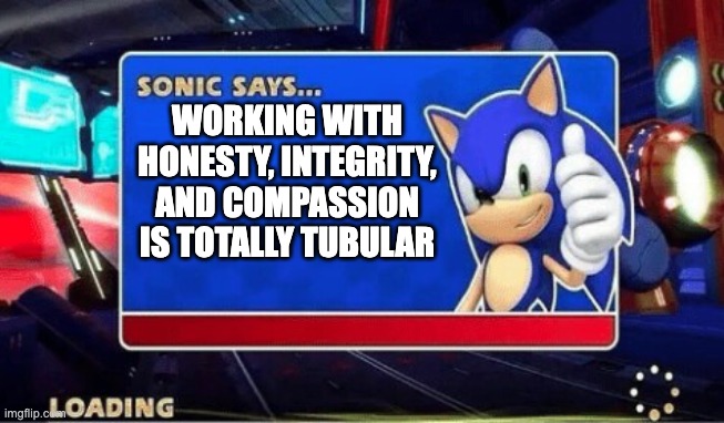 Sonic Says | WORKING WITH HONESTY, INTEGRITY, AND COMPASSION IS TOTALLY TUBULAR | image tagged in sonic says | made w/ Imgflip meme maker