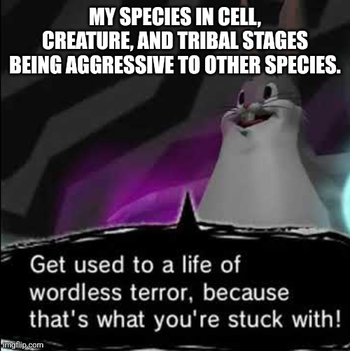 You don't wanna know how many spiecies I extinct every day. | MY SPECIES IN CELL, CREATURE, AND TRIBAL STAGES BEING AGGRESSIVE TO OTHER SPECIES. | image tagged in artificial intelligence,spore,upvote if you agree,big chungus | made w/ Imgflip meme maker