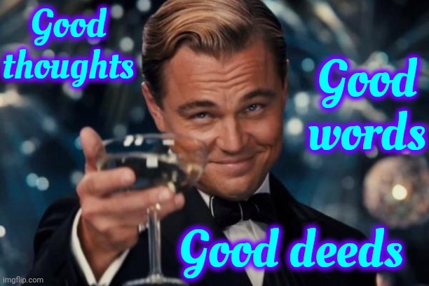 To Be Or Not To Be ... A Good Person | Good thoughts; Good words; Good deeds | image tagged in memes,leonardo dicaprio cheers,be kind,good thoughts,good words,good deeds | made w/ Imgflip meme maker