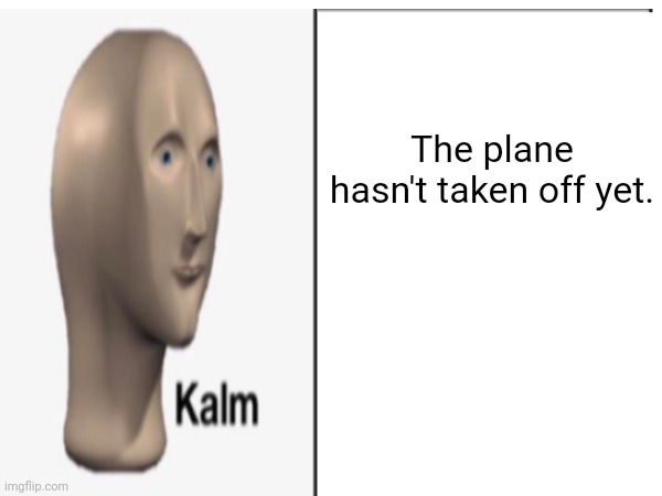 The plane hasn't taken off yet. | made w/ Imgflip meme maker