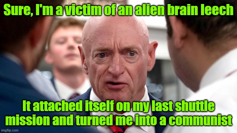 Kelly comes clean | Sure, I'm a victim of an alien brain leech; It attached itself on my last shuttle mission and turned me into a communist | image tagged in mark kelly,vice president,trump,maga,election 2024 | made w/ Imgflip meme maker