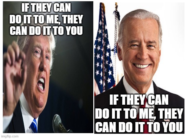 just a warning from both sides | IF THEY CAN DO IT TO ME, THEY CAN DO IT TO YOU; IF THEY CAN DO IT TO ME, THEY CAN DO IT TO YOU | image tagged in trump,biden | made w/ Imgflip meme maker