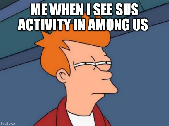 Futurama Fry Meme | ME WHEN I SEE SUS ACTIVITY IN AMONG US | image tagged in memes,futurama fry,among us | made w/ Imgflip meme maker