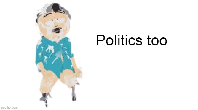 Politics too | made w/ Imgflip meme maker