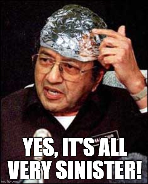 I remember my first tinfoil hat | YES, IT'S ALL VERY SINISTER! | image tagged in i remember my first tinfoil hat | made w/ Imgflip meme maker