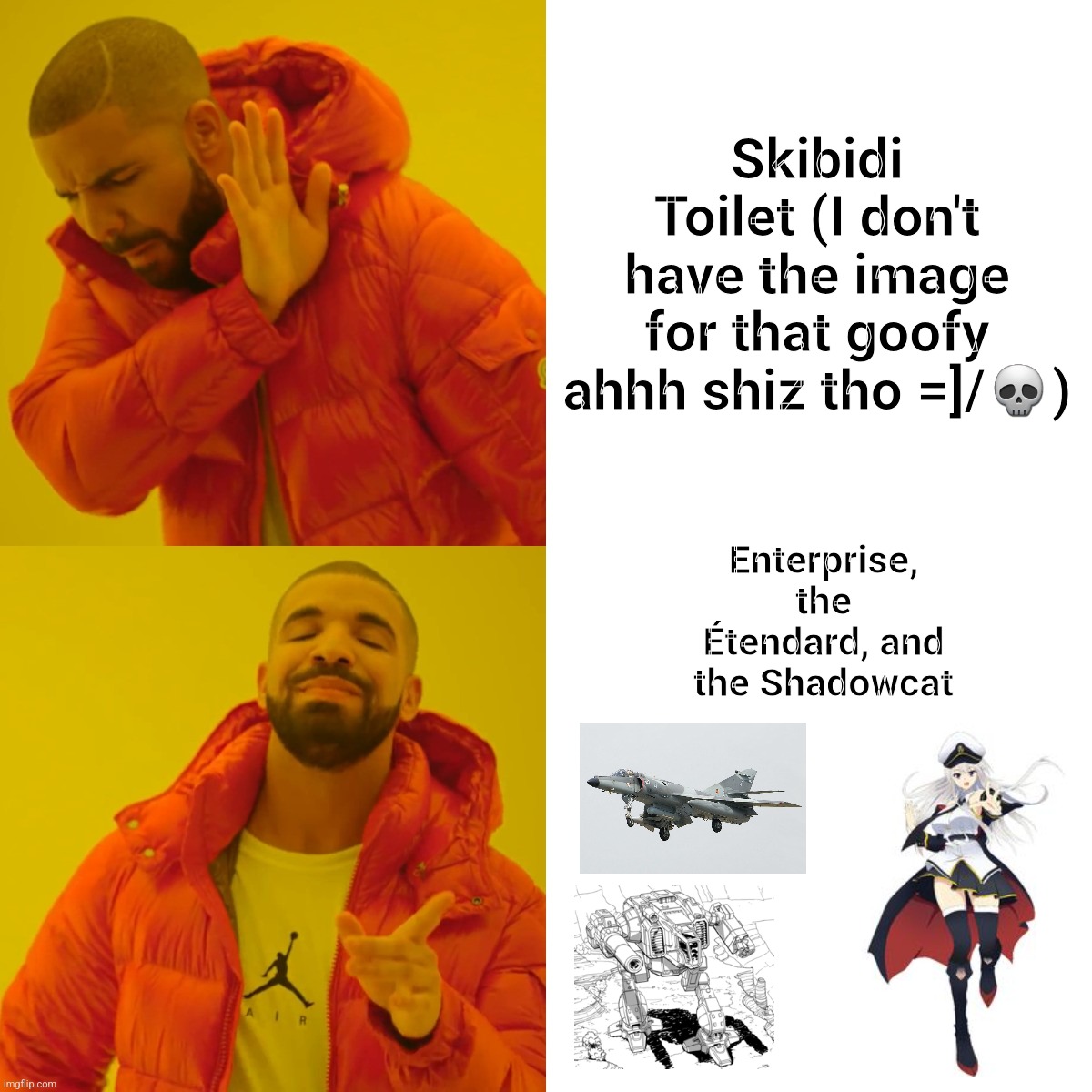 Who shall win? (Drake Hotline editon, Pt.II) | Skibidi Toilet (I don't have the image for that goofy ahhh shiz tho =]/💀); Enterprise, the Étendard, and the Shadowcat | image tagged in memes,skibidi,azur lane,battletech,gacha,military | made w/ Imgflip meme maker