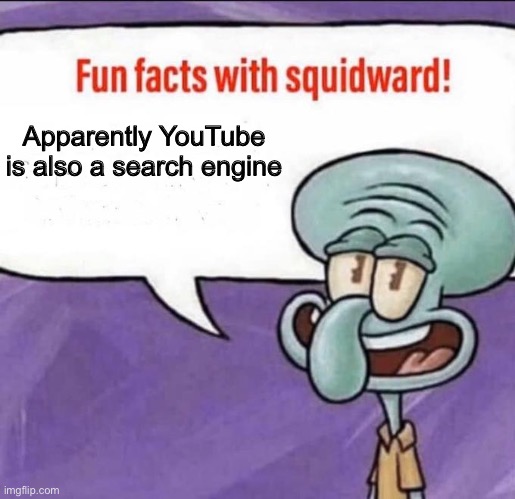 Fun Facts with Squidward | Apparently YouTube is also a search engine | image tagged in fun facts with squidward | made w/ Imgflip meme maker